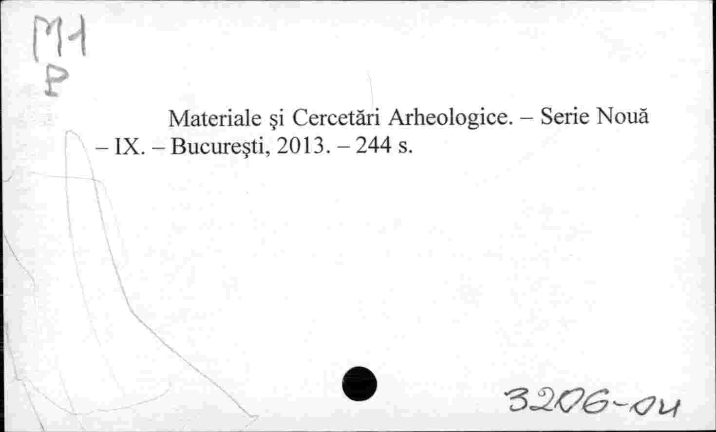 ﻿Materiale §i Cercetâri Arheologice. - Serie Nouä
IX. - Bucureçti, 2013. - 244 s.
